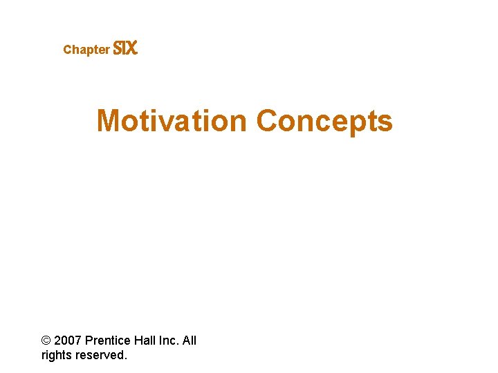 Chapter SIX Motivation Concepts © 2007 Prentice Hall Inc. All rights reserved. 