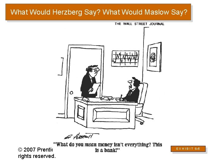 What Would Herzberg Say? What Would Maslow Say? © 2007 Prentice Hall Inc. All