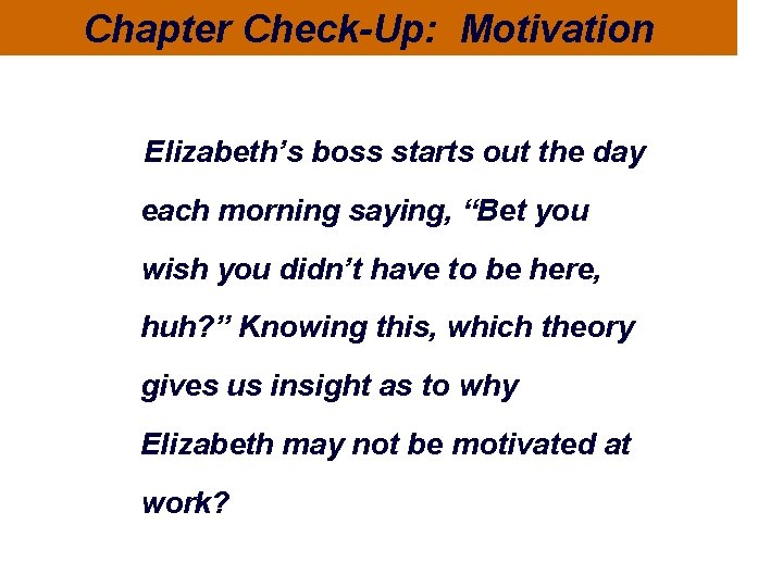 Chapter Check-Up: Motivation Elizabeth’s boss starts out the day each morning saying, “Bet you