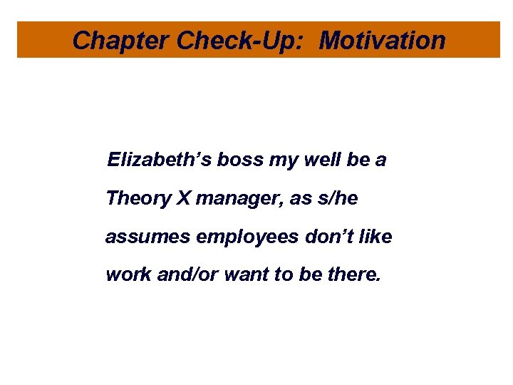 Chapter Check-Up: Motivation Elizabeth’s boss my well be a Theory X manager, as s/he