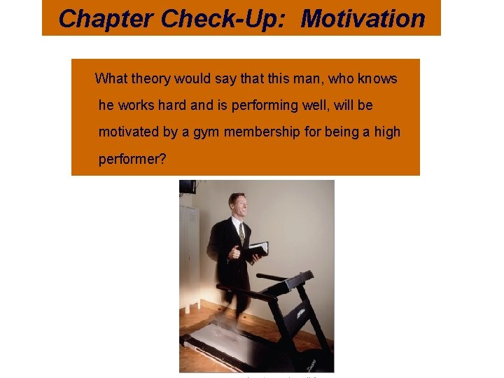 Chapter Check-Up: Motivation What theory would say that this man, who knows he works