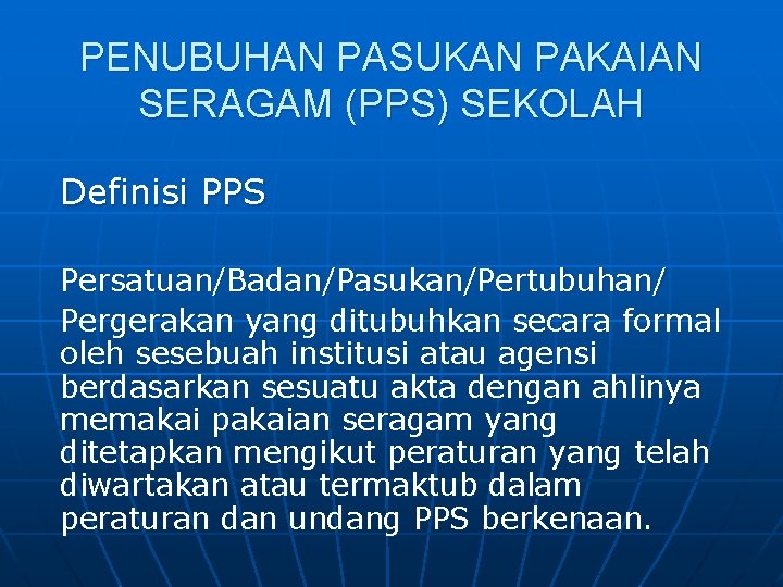 PENUBUHAN PASUKAN PAKAIAN SERAGAM (PPS) SEKOLAH Definisi PPS Persatuan/Badan/Pasukan/Pertubuhan/ Pergerakan yang ditubuhkan secara formal