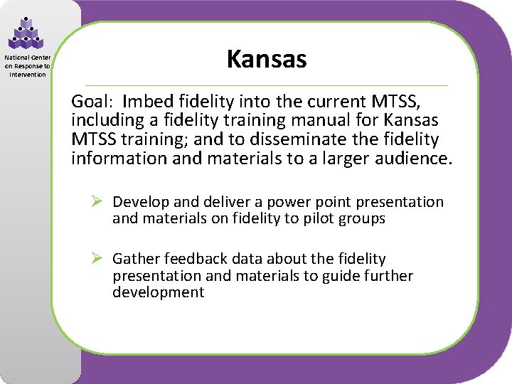 National Center on Response to Intervention Kansas Goal: Imbed fidelity into the current MTSS,