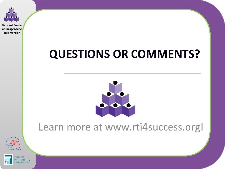 National Center on Response to Intervention QUESTIONS OR COMMENTS? Learn more at www. rti