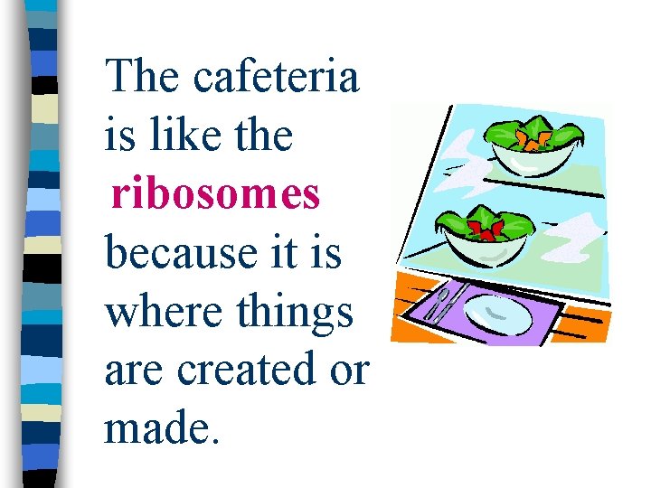 The cafeteria is like the ribosomes because it is where things are created or