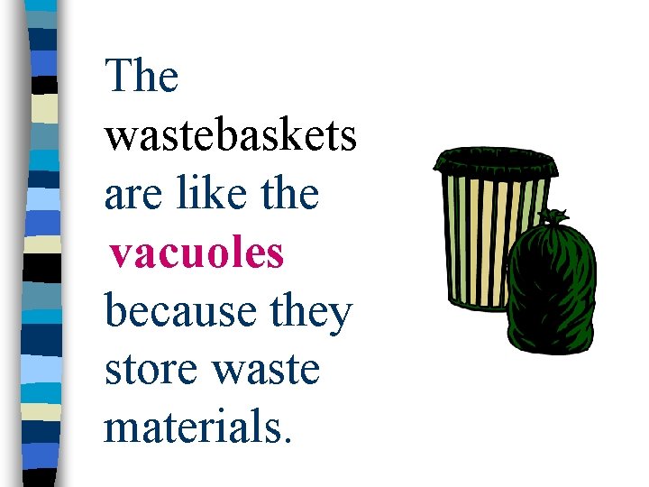 The wastebaskets are like the vacuoles because they store waste materials. 