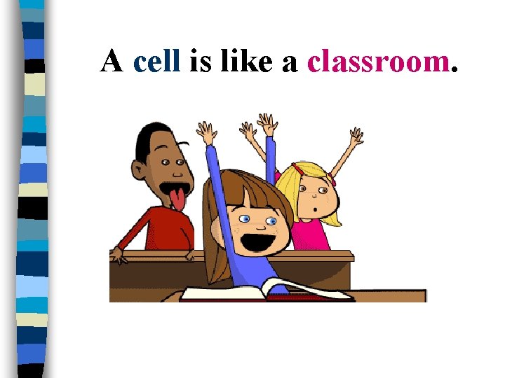 A cell is like a classroom. 