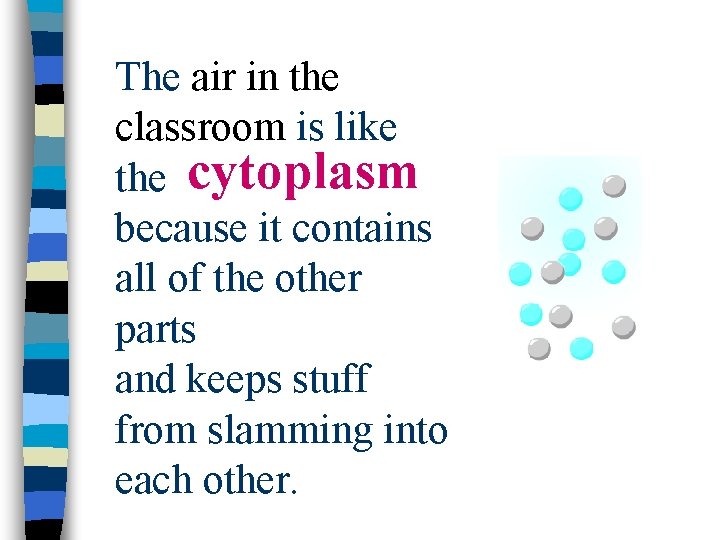 The air in the classroom is like cytoplasm the cytoplasm because it contains all