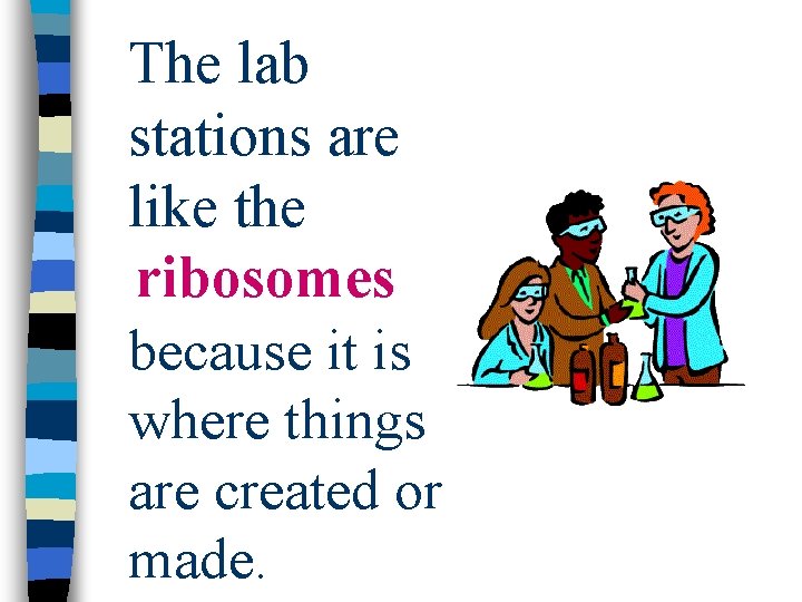 The lab stations are like the ribosomes because it is where things are created