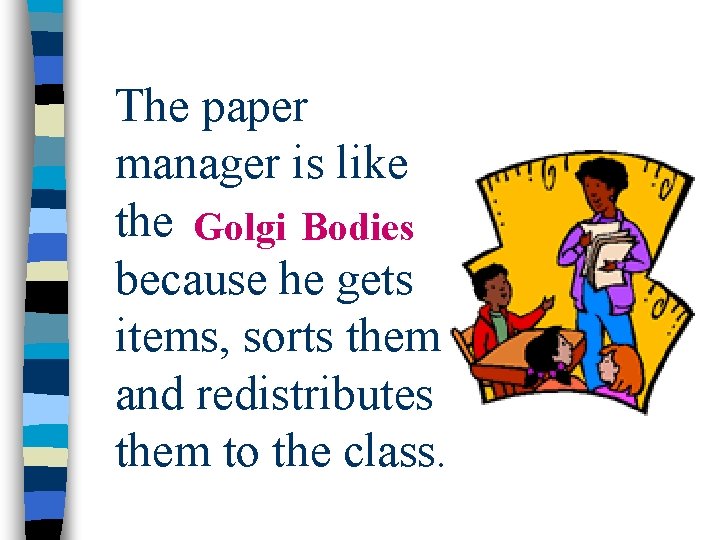 The paper manager is like the golgi Golgi bodies Bodies because he gets items,