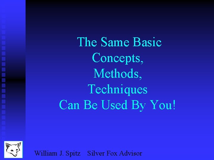 The Same Basic Concepts, Methods, Techniques Can Be Used By You! William J. Spitz