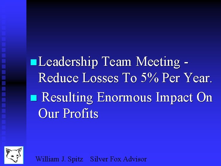 n Leadership Team Meeting - Reduce Losses To 5% Per Year. n Resulting Enormous