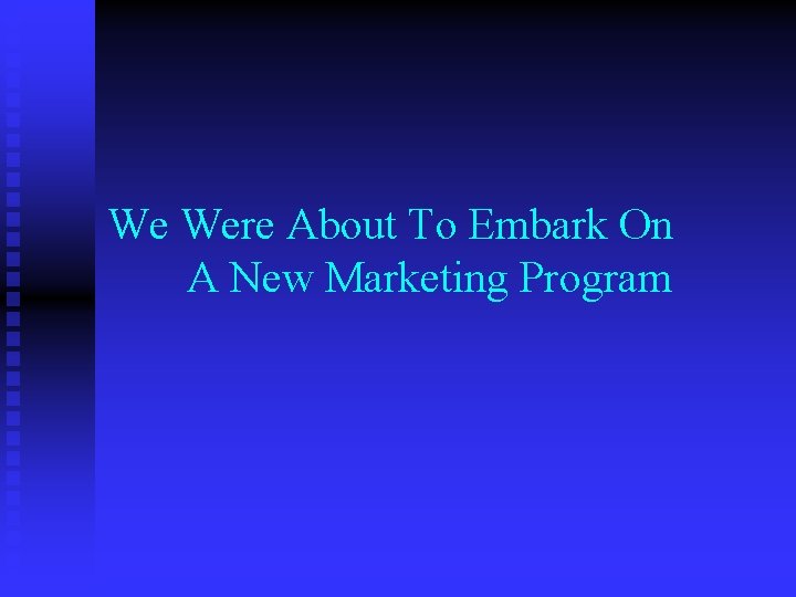 We Were About To Embark On A New Marketing Program 