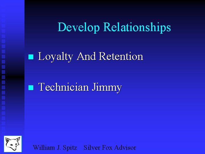 Develop Relationships n Loyalty And Retention n Technician Jimmy William J. Spitz Silver Fox