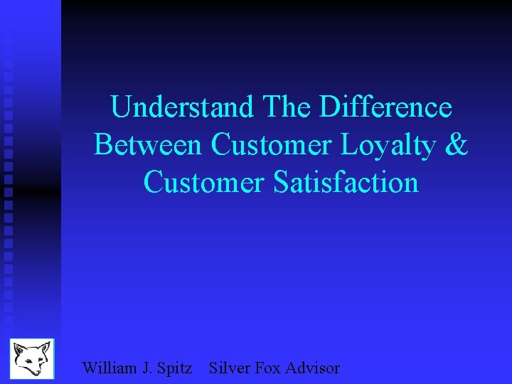 Understand The Difference Between Customer Loyalty & Customer Satisfaction William J. Spitz Silver Fox