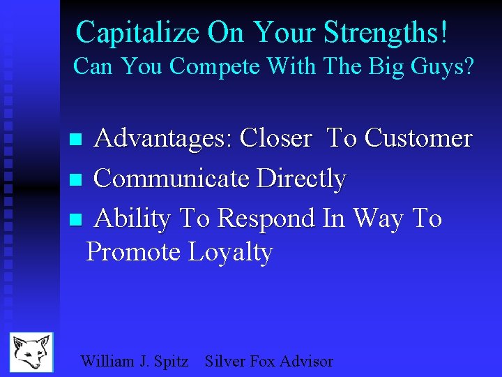Capitalize On Your Strengths! Can You Compete With The Big Guys? Advantages: Closer To