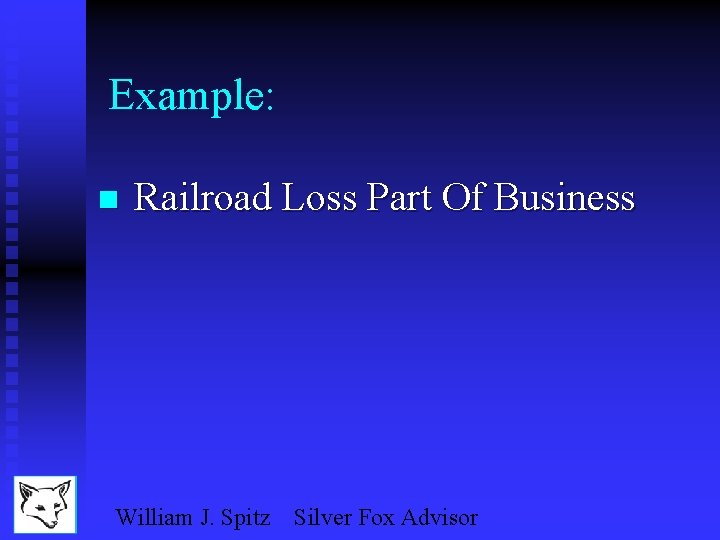 Example: n Railroad Loss Part Of Business William J. Spitz Silver Fox Advisor 