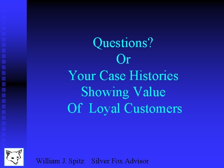 Questions? Or Your Case Histories Showing Value Of Loyal Customers William J. Spitz Silver