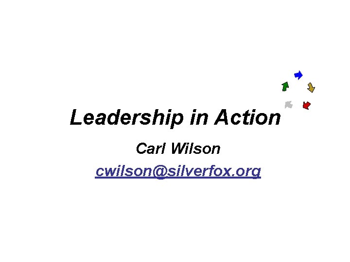 Leadership in Action Carl Wilson cwilson@silverfox. org 