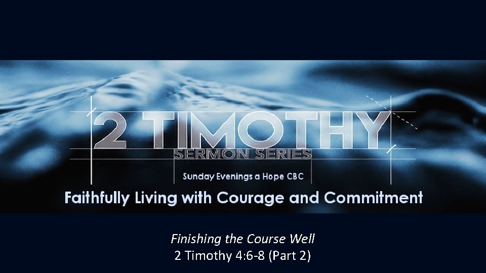 Finishing the Course Well 2 Timothy 4: 6 -8 (Part 2) 