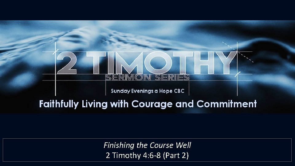 Finishing the Course Well 2 Timothy 4: 6 -8 (Part 2) 