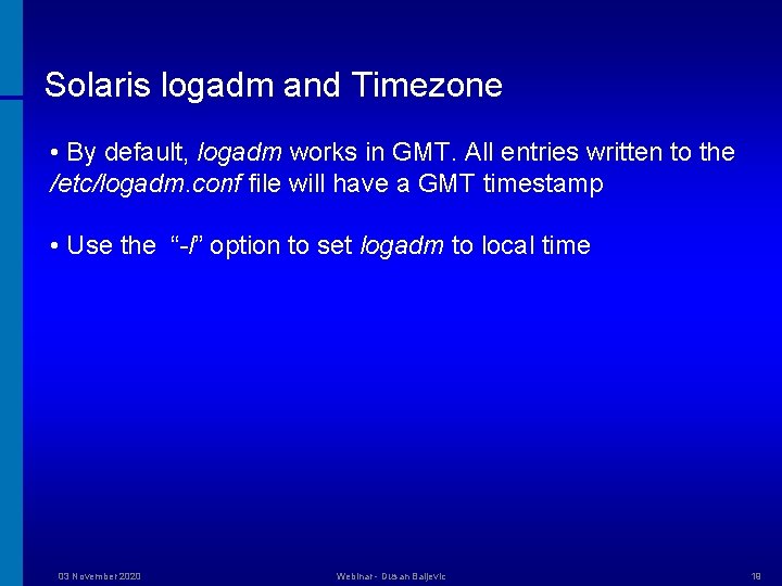 Solaris logadm and Timezone • By default, logadm works in GMT. All entries written