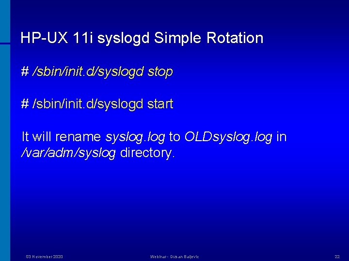 HP-UX 11 i syslogd Simple Rotation # /sbin/init. d/syslogd stop # /sbin/init. d/syslogd start