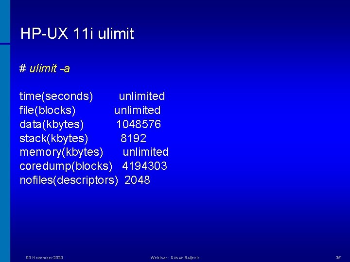 HP-UX 11 i ulimit # ulimit -a time(seconds) unlimited file(blocks) unlimited data(kbytes) 1048576 stack(kbytes)