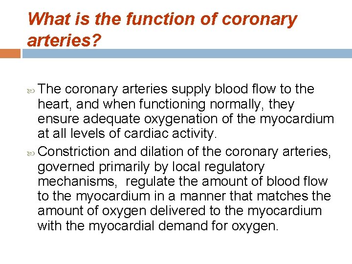 What is the function of coronary arteries? The coronary arteries supply blood flow to
