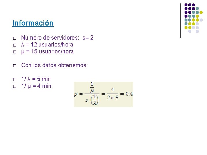 Información � Número de servidores: s= 2 λ = 12 usuarios/hora μ = 15