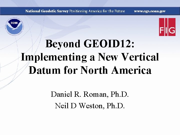 Beyond GEOID 12: Implementing a New Vertical Datum for North America Daniel R. Roman,