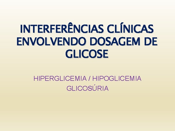 INTERFERÊNCIAS CLÍNICAS ENVOLVENDO DOSAGEM DE GLICOSE HIPERGLICEMIA / HIPOGLICEMIA GLICOSÚRIA 