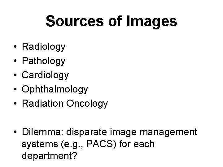 Sources of Images • • • Radiology Pathology Cardiology Ophthalmology Radiation Oncology • Dilemma: