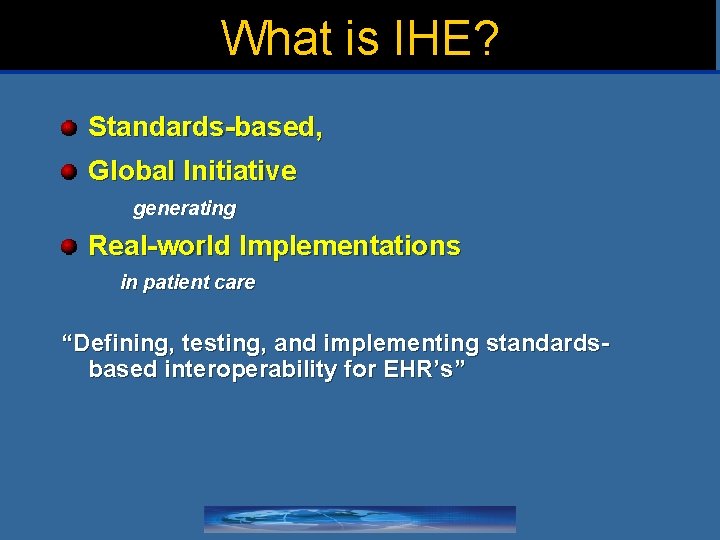 What is IHE? Standards-based, Global Initiative generating Real-world Implementations in patient care “Defining, testing,