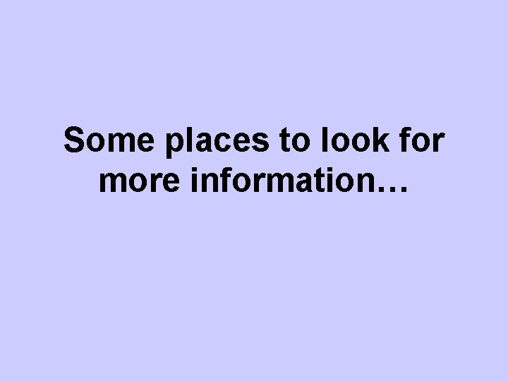 Some places to look for more information… 