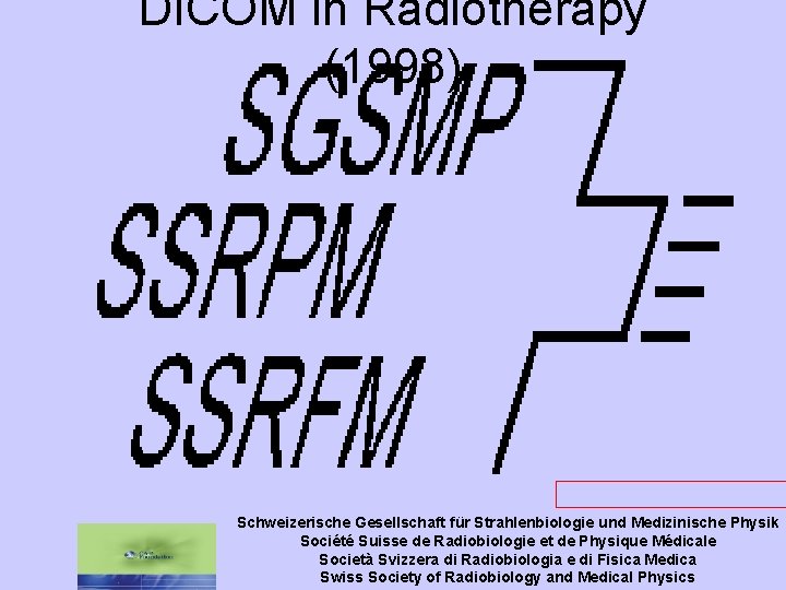 DICOM in Radiotherapy (1998) www. sgsmp. ch/bull 983 b. htm Schweizerische Gesellschaft für Strahlenbiologie