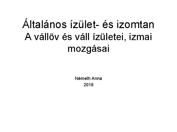 Általános ízület- és izomtan A vállöv és váll ízületei, izmai mozgásai Németh Anna 2018 Általános ízület- és izomtan A vállöv és váll ízületei, izmai mozgásai Németh Anna 2018