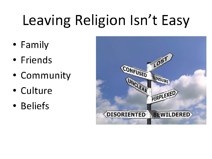 Leaving Religion Isn’t Easy • • • Family Friends Community Culture Beliefs 