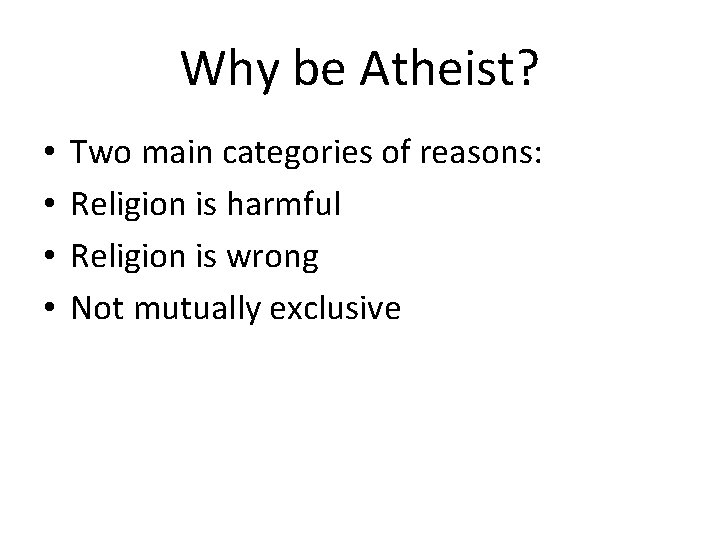 Why be Atheist? • • Two main categories of reasons: Religion is harmful Religion