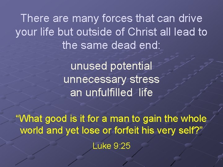 There are many forces that can drive your life but outside of Christ all