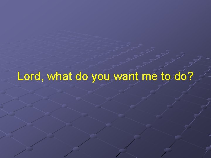 Lord, what do you want me to do? 