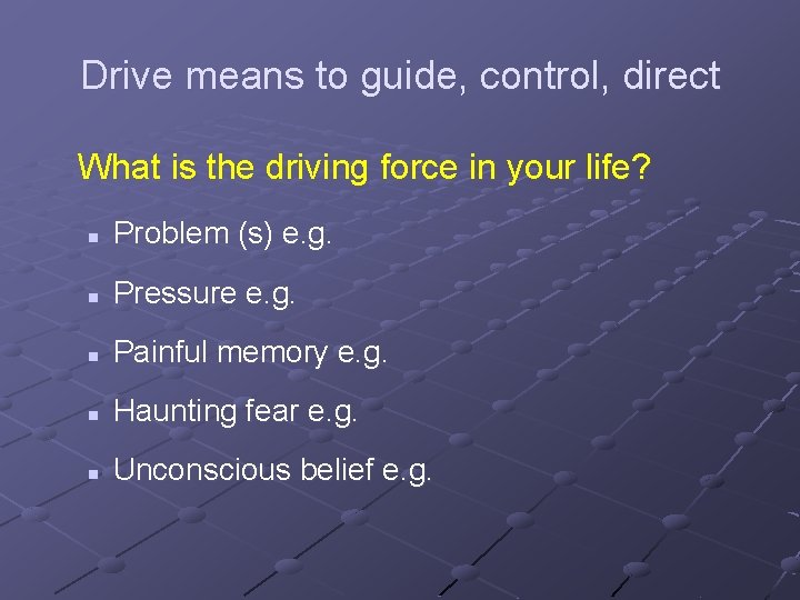 Drive means to guide, control, direct What is the driving force in your life?