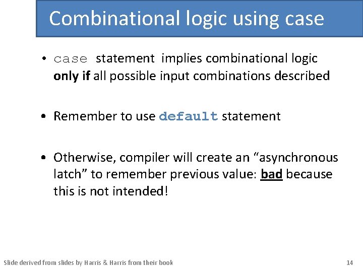Combinational logic using case • case statement implies combinational logic only if all possible