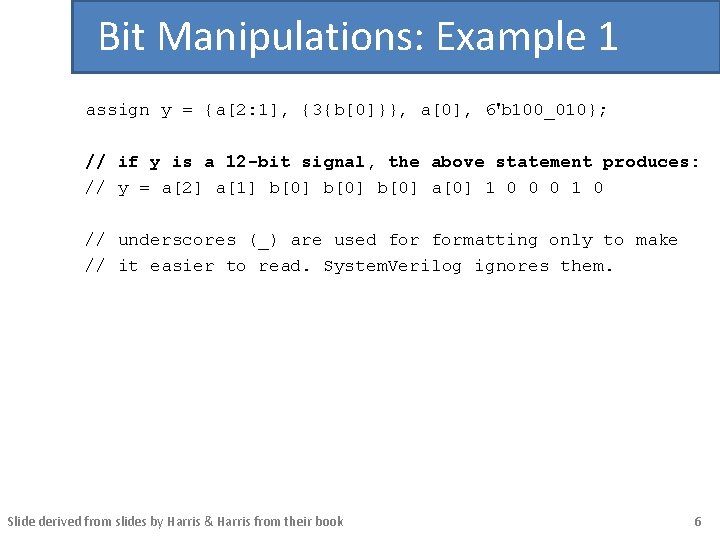 Bit Manipulations: Example 1 assign y = {a[2: 1], {3{b[0]}}, a[0], 6'b 100_010}; //