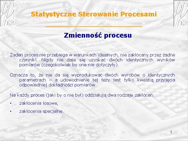 Statystyczne Sterowanie Procesami Zmienność procesu Żaden proces nie przebiega w warunkach idealnych, nie zakłócany