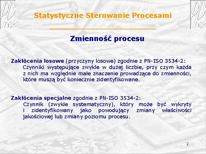 Statystyczne Sterowanie Procesami Zmienność procesu Zakłócenia losowe (przyczyny losowe) zgodnie z PN-ISO 3534 -2: