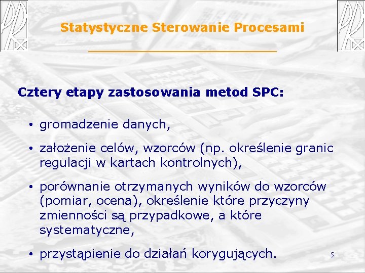 Statystyczne Sterowanie Procesami Cztery etapy zastosowania metod SPC: • gromadzenie danych, • założenie celów,