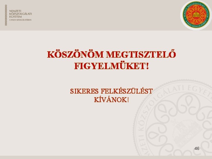 KÖSZÖNÖM MEGTISZTELŐ FIGYELMÜKET! SIKERES FELKÉSZÜLÉST KÍVÁNOK! 46 