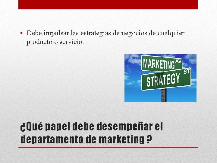  • Debe impulsar las estrategias de negocios de cualquier producto o servicio. ¿Qué