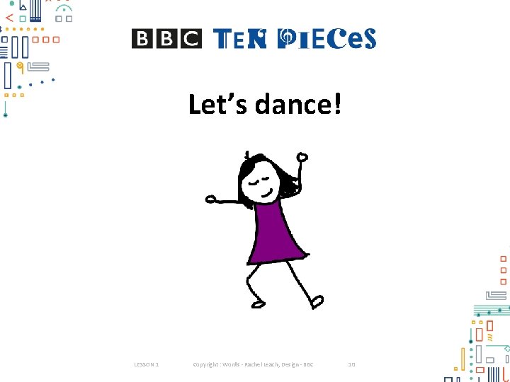 Let’s dance! LESSON 1 Copyright : Words - Rachel Leach, Design - BBC 10